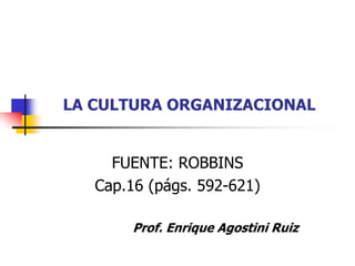LA CULTURA ORGANIZACIONAL


     FUENTE: ROBBINS
   Cap.16 (págs. 592-621)

        Prof. Enrique Agostini Ruiz
 
