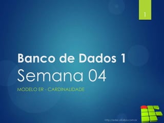 Banco de Dados 1
Semana 04
MODELO ER - CARDINALIDADE
1
 