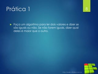Prática 1
 Faça um algoritmo para ler dois valores e dizer se
são iguais ou não. Se não forem iguais, dizer qual
deles é maior que o outro.
8
 