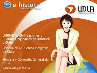 UNIDAD 2: Civilizaciones y
Pueblos Originarios de América
y Chile
Semana Nº 4: Pueblos Indígenas
de Chile
Historia y Geografía General de
Chile
Adrián Villegas Dianta
 