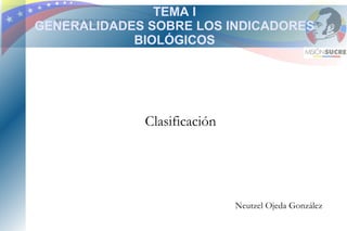 TEMA I
GENERALIDADES SOBRE LOS INDICADORES
            BIOLÓGICOS




             Clasificación




                             Neutzel Ojeda González
 