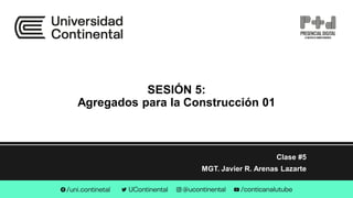 SESIÓN 5:
Agregados para la Construcción 01
Clase #5
MGT. Javier R. Arenas Lazarte
 