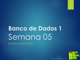 Banco de Dados 1
Semana 05
REVISÃO E EXERCÍCIOS
1
 