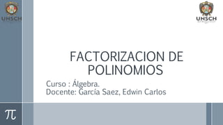 FACTORIZACION DE
POLINOMIOS
Curso : Álgebra.
Docente: García Saez, Edwin Carlos
 