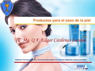 Productos para el aseo de la piel




        Mg. Q.F. Edgar Cárdenas Landeo


Cátedras: Farmacia Galénica, Farmacia Comunitaria, Formulación Magistral y Dermocosmética.
 