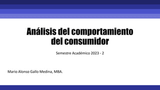 Análisis del comportamiento
del consumidor
Semestre Académico 2023 - 2
Mario Alonso Gallo Medina, MBA.
 