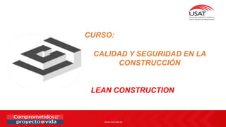 www.usat.edu.pe
LEAN CONSTRUCTION
CURSO:
CALIDAD Y SEGURIDAD EN LA
CONSTRUCCIÓN
 