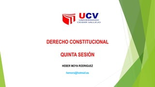 DERECHO CONSTITUCIONAL
QUINTA SESIÓN
HEBER MOYA RODRIGUEZ
hemoro@hotmail.es
 