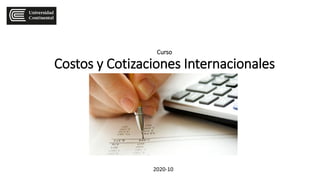 Curso
Costos y Cotizaciones Internacionales
2020-10
 
