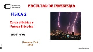 FÍSICA 2
FACULTAD DE INGENIERIA
Sesión N° 01
Carga eléctrica y
Fuerza Eléctrica
Huancayo . Perú
2 019
 