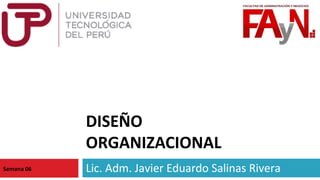 DISEÑO 
ORGANIZACIONAL 
Lic. Adm. Semana 06 Javier Eduardo Salinas Rivera 
 