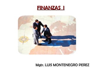 FINANZAS IFINANZAS I
Mgtr. LUIS MONTENEGRO PEREZ
 