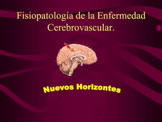 Fisiopatología de la Enfermedad
        Cerebrovascular.
 