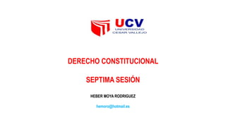 DERECHO CONSTITUCIONAL
SEPTIMA SESIÓN
HEBER MOYA RODRIGUEZ
hemoro@hotmail.es
 