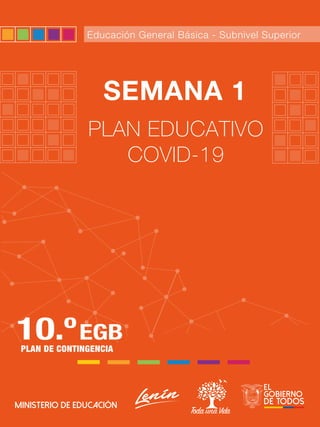 PLAN EDUCATIVO COVID-19
PROHIBIDASUREPRODUCCIÓN
1
SEMANA 1
PLAN EDUCATIVO
COVID-19
10.ºEGB
PLAN DE CONTINGENCIA
Educación General Básica - Subnivel Superior
 