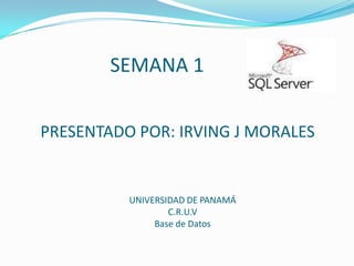 SEMANA 1


PRESENTADO POR: IRVING J MORALES


          UNIVERSIDAD DE PANAMÁ
                  C.R.U.V
               Base de Datos
 