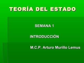 TEORÍA DEL ESTADO


       SEMANA 1

     INTRODUCCIÓN

     M.C.P. Arturo Murillo Lemus
 