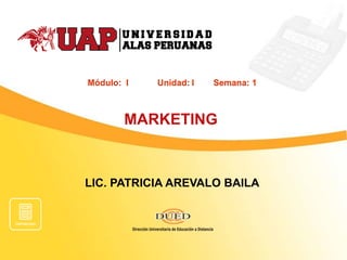 LIC. PATRICIA AREVALO BAILA 
MARKETING 
Módulo: I Unidad:I Semana: 1  