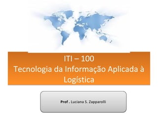ITI – 100
Tecnologia da Informação Aplicada à
Logística
ITI – 100
Tecnologia da Informação Aplicada à
Logística
 