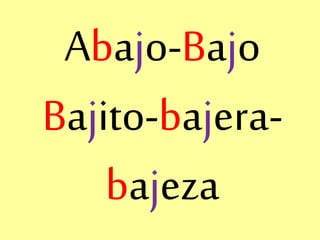 Abajo-Bajo
Bajito-bajera-
bajeza
 