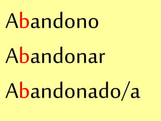 Abandono
Abandonar
Abandonado/a
 