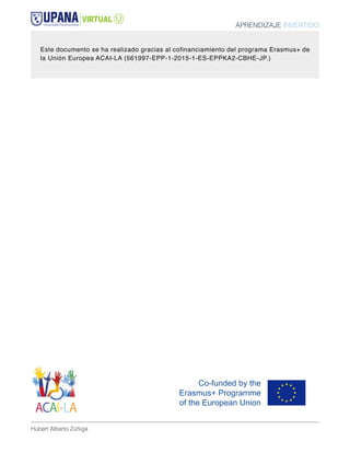 APRENDIZAJE INVERTIDO
Hubert Alberto Zúñiga
Este documento se ha realizado gracias al cofinanciamiento del programa Erasmus+ de
la Unión Europea ACAI-LA (561997-EPP-1-2015-1-ES-EPPKA2-CBHE-JP.)
 