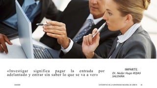 «Investigar significa pagar la entrada por
adelantado y entrar sin saber lo que se va a ver»
IMPARTE:
Dr. Neder Hugo ROJAS
SALDAÑA
3/25/2020 CATEDRÁTICO DE LA UNIVERSIDAD NACIONAL DE CAÑETE 40
 