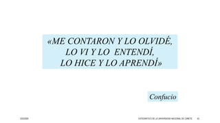 «ME CONTARON Y LO OLVIDÉ,
LO VI Y LO ENTENDÍ,
LO HICE Y LO APRENDÍ»
Confucio
3/25/2020 CATEDRÁTICO DE LA UNIVERSIDAD NACIONAL DE CAÑETE 42
 