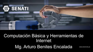 www.senati.edu.pe
Computación Básica y Herramientas de
Internet
Mg. Arturo Benites Encalada
 