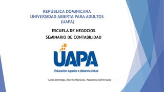 REPÚBLICA DOMINICANA
UNIVERSIDAD ABIERTA PARA ADULTOS
(UAPA)
ESCUELA DE NEGOCIOS
SEMINARIO DE CONTABILIDAD
Santo Domingo, Distrito Nacional, República Dominicana
 
