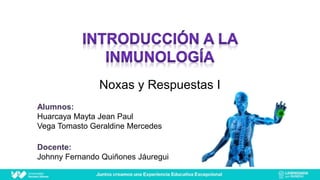 Noxas y Respuestas I
Alumnos:
Huarcaya Mayta Jean Paul
Vega Tomasto Geraldine Mercedes
Docente:
Johnny Fernando Quiñones Jáuregui
 