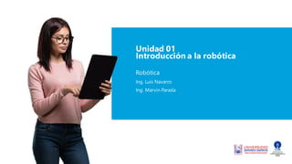 Unidad 01
Introducción a la robótica
Robótica
Ing. Luis Navarro
Ing. Marvin Parada
 