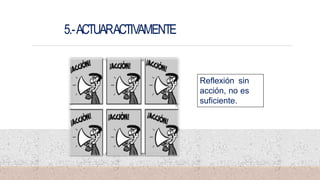 5.-ACTUARACTIVAMENTE
15
Reflexión sin
acción, no es
suficiente.
 