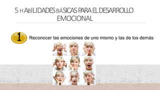 5HABILIDADESBÁSICASPARAELDESARROLLO
EMOCIONAL
Reconocer las emociones de uno mismo y las de los demás
1
 