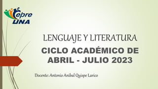 LENGUAJE Y LITERATURA
CICLO ACADÉMICO DE
ABRIL - JULIO 2023
Docente: Antonio Anibal Quispe Larico
 