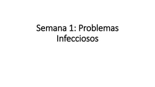 Semana 1: Problemas
Infecciosos
 