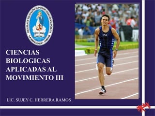 CIENCIAS
BIOLOGICAS
APLICADAS AL
MOVIMIENTO III
LIC. SUJEY C. HERRERA RAMOS
 