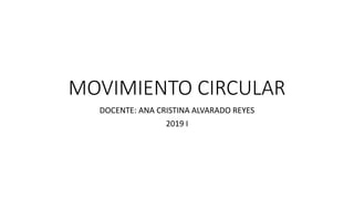 MOVIMIENTO CIRCULAR
DOCENTE: ANA CRISTINA ALVARADO REYES
2019 I
 