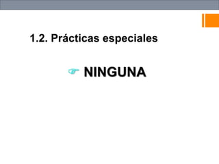 1.2. Prácticas especiales
 NINGUNA
 