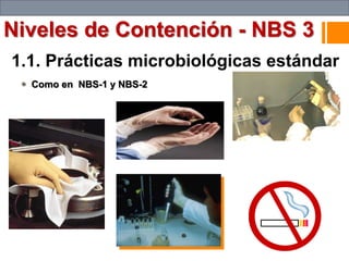 1.1. Prácticas microbiológicas estándar
 Como en NBS-1 y NBS-2
Niveles de Contención - NBS 3
 