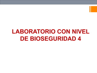 LABORATORIO CON NIVEL
DE BIOSEGURIDAD 4
 