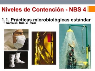 1.1. Prácticas microbiológicas estándar
 Como en NBS- 3, más:
Niveles de Contención - NBS 4
 