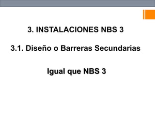 Igual que NBS 3
3. INSTALACIONES NBS 3
3.1. Diseño o Barreras Secundarias
 