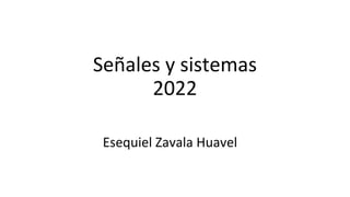 Señales y sistemas
2022
Esequiel Zavala Huavel
 