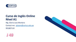 Curso de Inglés Online
Nivel A1
Mg. Gloria Lazo Montero
Contact me: glazom@certus.edu.pe
991887110
 
