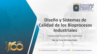 Diseño y Sistemas de
Calidad de los Bioprocesos
Industriales
Universidad Nacional de Cajamarca
Mg. Ing. Yoner Alito Salas Pastor
 