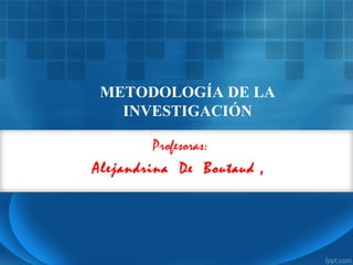 Profesoras:
Alejandrina De Boutaud ,
METODOLOGÍA DE LA
INVESTIGACIÓN
 