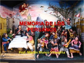 MEMORIA DE LOS
  PERUANOS



Prof. Martin Manco Villacorta
 