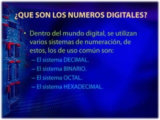 ¿QUE SON LOS NUMEROS DIGITALES?Dentro del mundo digital, se utilizan varios sistemas de numeración, de estos, los de uso común son:El sistema DECIMAL. El sistema BINARIO. El sistema OCTAL. El sistema HEXADECIMAL. 