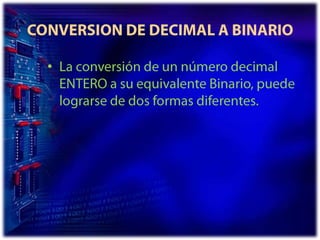 CONVERSION DE DECIMAL A BINARIOLa conversión de un número decimal ENTERO a su equivalente Binario, puede lograrse de dos formas diferentes.